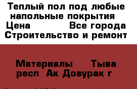 Теплый пол под любые напольные покрытия › Цена ­ 1 000 - Все города Строительство и ремонт » Материалы   . Тыва респ.,Ак-Довурак г.